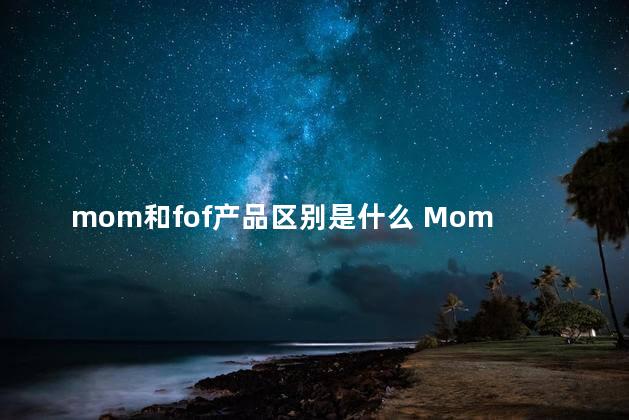 mom和fof产品区别是什么 Mom和mom的区别